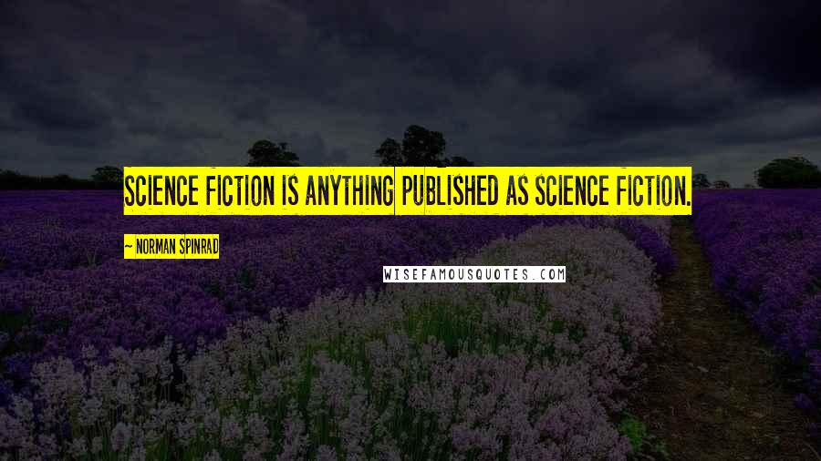 Norman Spinrad Quotes: Science fiction is anything published as science fiction.