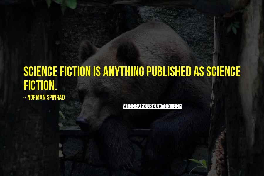 Norman Spinrad Quotes: Science fiction is anything published as science fiction.