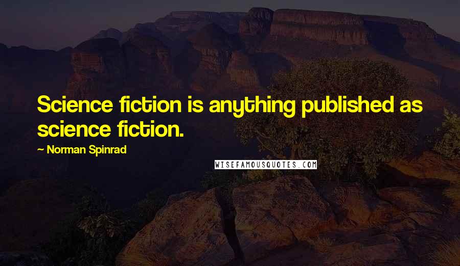 Norman Spinrad Quotes: Science fiction is anything published as science fiction.