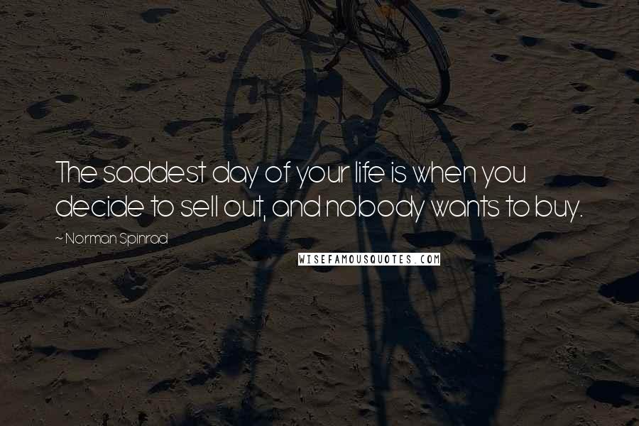 Norman Spinrad Quotes: The saddest day of your life is when you decide to sell out, and nobody wants to buy.