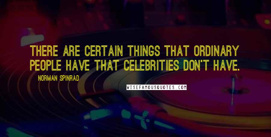 Norman Spinrad Quotes: There are certain things that ordinary people have that celebrities don't have.