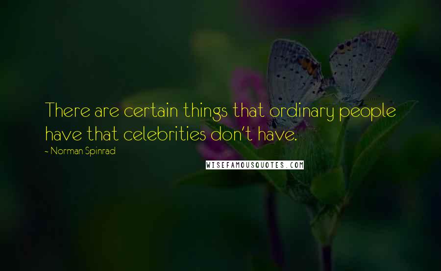 Norman Spinrad Quotes: There are certain things that ordinary people have that celebrities don't have.