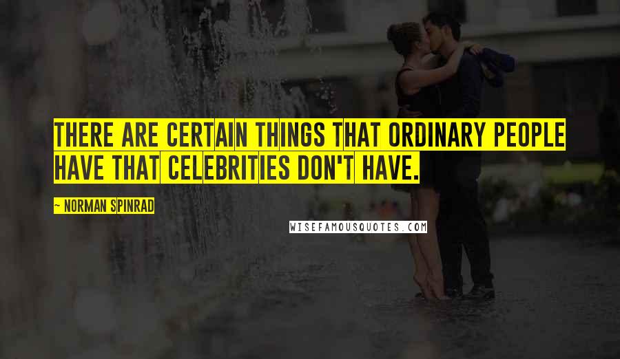 Norman Spinrad Quotes: There are certain things that ordinary people have that celebrities don't have.