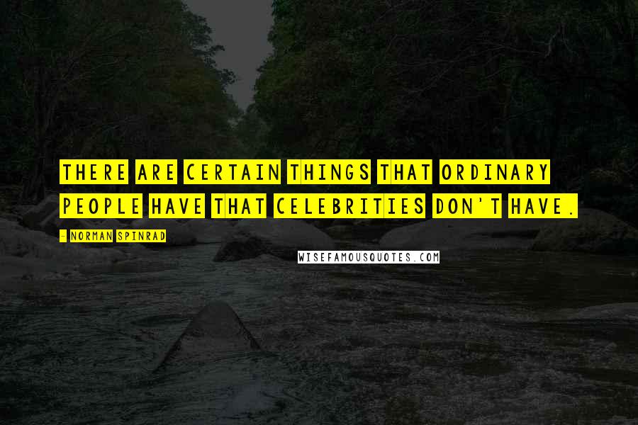 Norman Spinrad Quotes: There are certain things that ordinary people have that celebrities don't have.