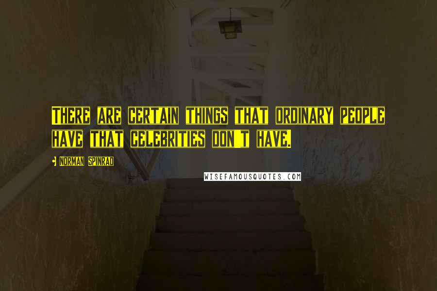 Norman Spinrad Quotes: There are certain things that ordinary people have that celebrities don't have.