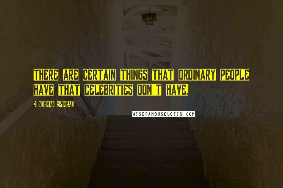 Norman Spinrad Quotes: There are certain things that ordinary people have that celebrities don't have.