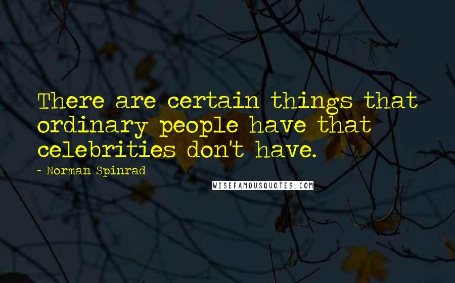 Norman Spinrad Quotes: There are certain things that ordinary people have that celebrities don't have.