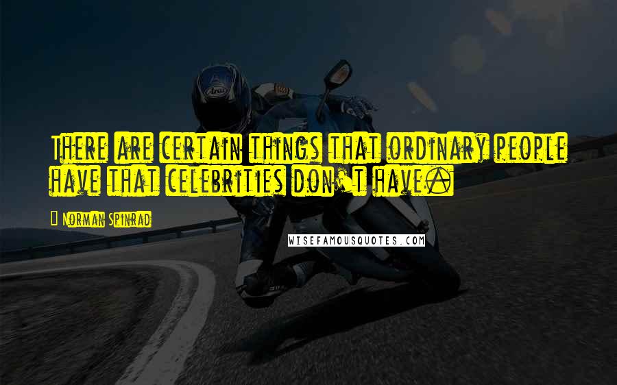 Norman Spinrad Quotes: There are certain things that ordinary people have that celebrities don't have.