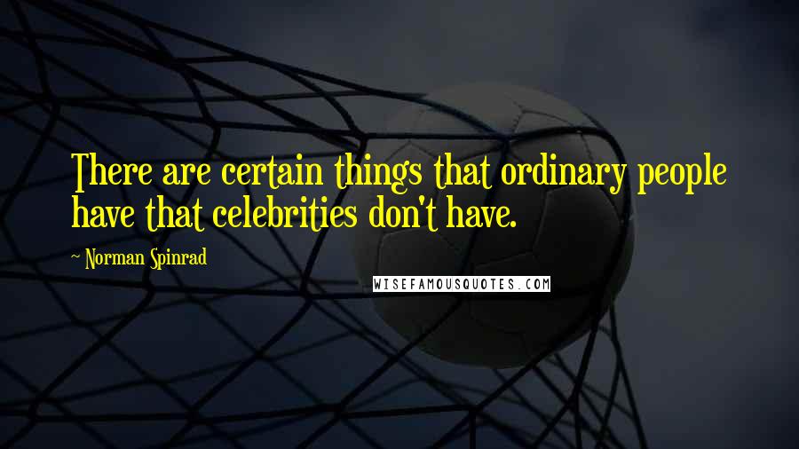 Norman Spinrad Quotes: There are certain things that ordinary people have that celebrities don't have.