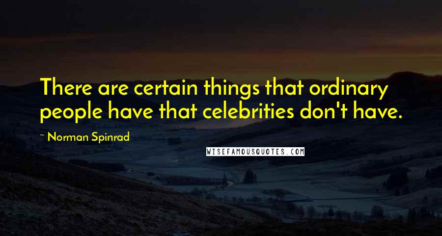 Norman Spinrad Quotes: There are certain things that ordinary people have that celebrities don't have.