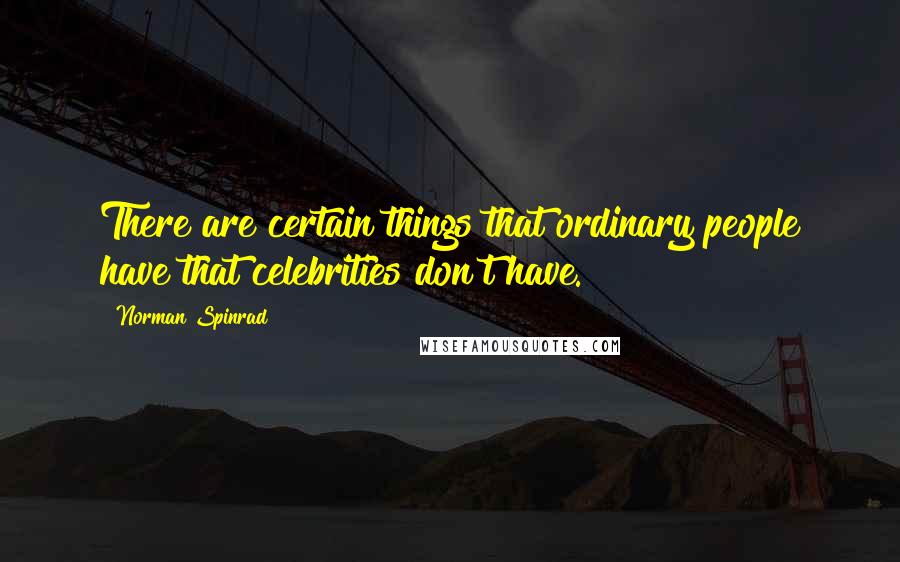 Norman Spinrad Quotes: There are certain things that ordinary people have that celebrities don't have.