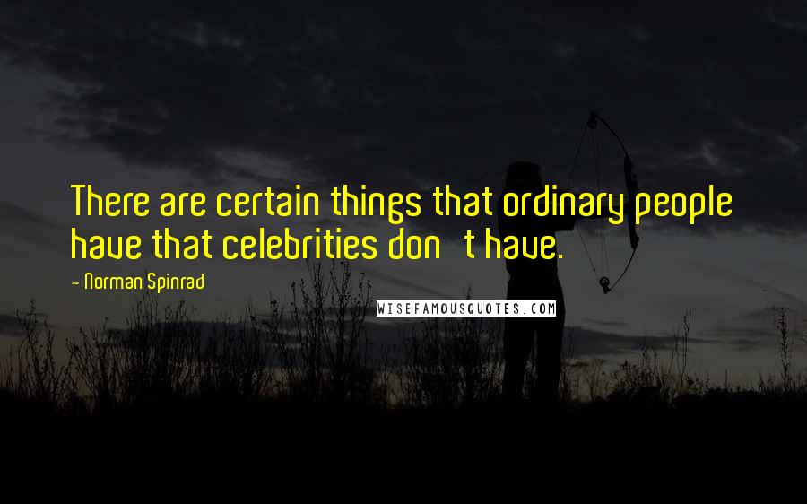 Norman Spinrad Quotes: There are certain things that ordinary people have that celebrities don't have.