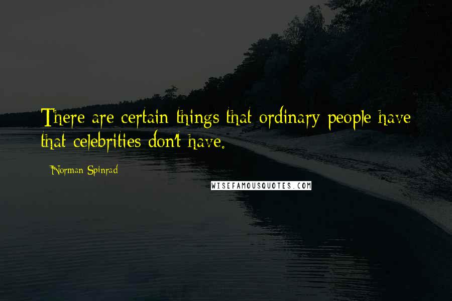 Norman Spinrad Quotes: There are certain things that ordinary people have that celebrities don't have.