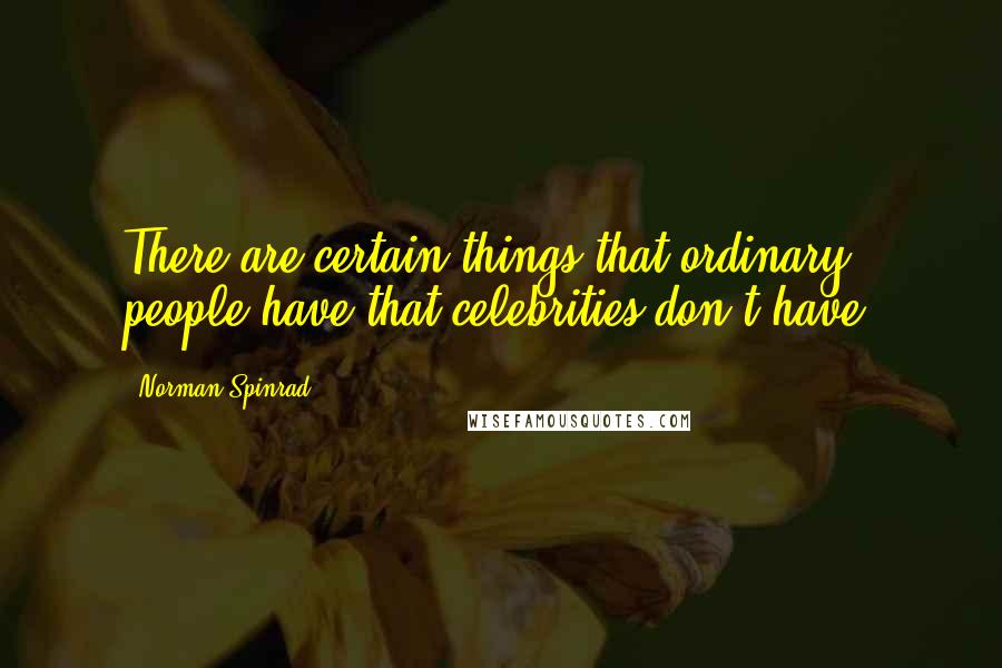 Norman Spinrad Quotes: There are certain things that ordinary people have that celebrities don't have.