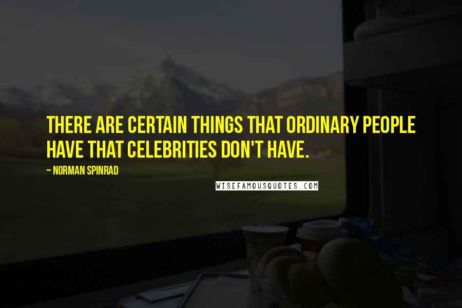 Norman Spinrad Quotes: There are certain things that ordinary people have that celebrities don't have.