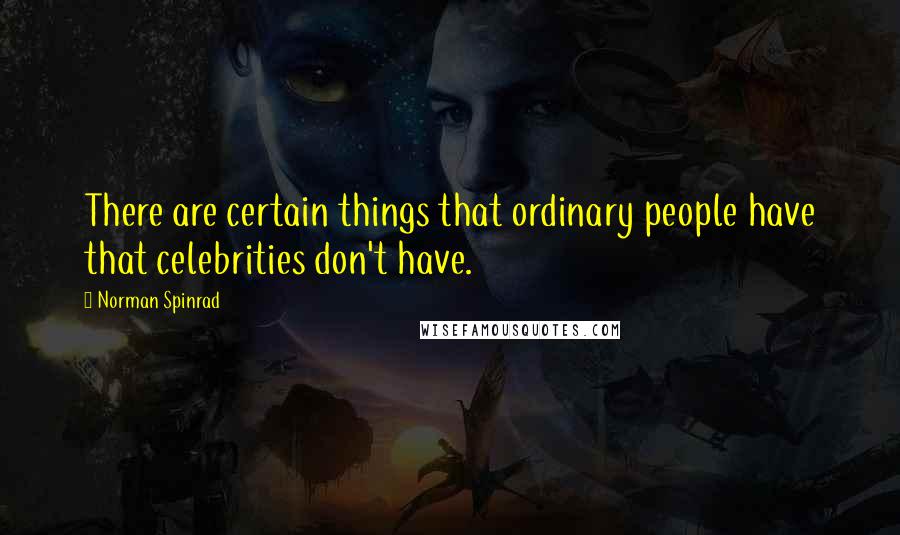 Norman Spinrad Quotes: There are certain things that ordinary people have that celebrities don't have.