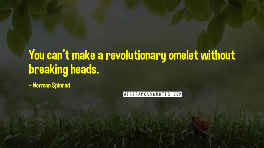 Norman Spinrad Quotes: You can't make a revolutionary omelet without breaking heads.