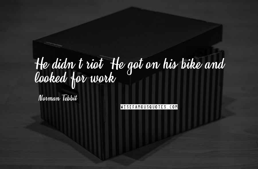 Norman Tebbit Quotes: He didn't riot. He got on his bike and looked for work.