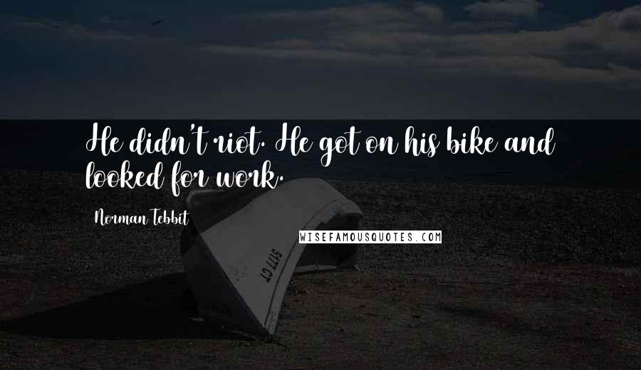 Norman Tebbit Quotes: He didn't riot. He got on his bike and looked for work.