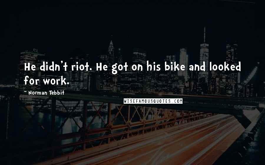 Norman Tebbit Quotes: He didn't riot. He got on his bike and looked for work.