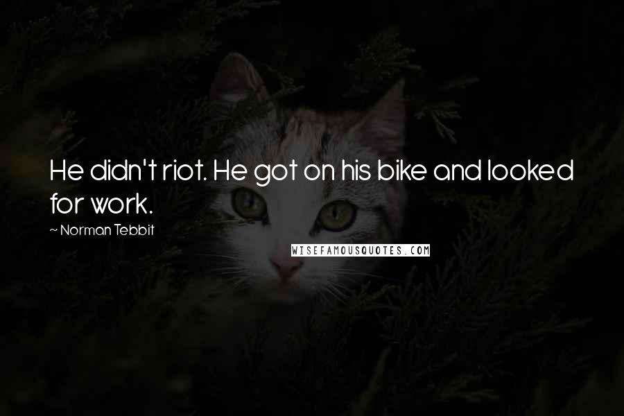 Norman Tebbit Quotes: He didn't riot. He got on his bike and looked for work.