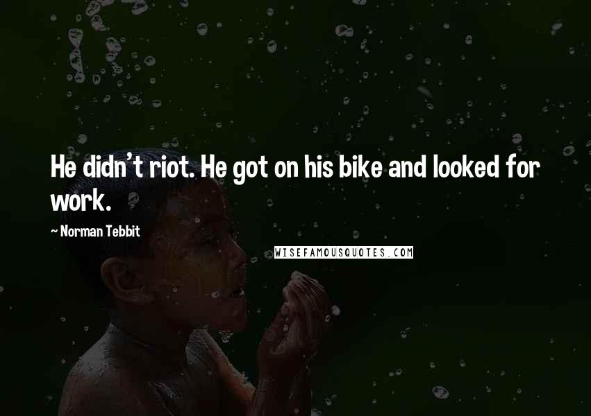 Norman Tebbit Quotes: He didn't riot. He got on his bike and looked for work.