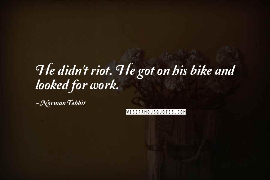 Norman Tebbit Quotes: He didn't riot. He got on his bike and looked for work.