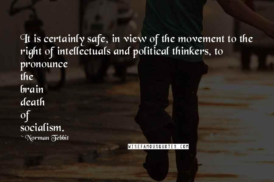 Norman Tebbit Quotes: It is certainly safe, in view of the movement to the right of intellectuals and political thinkers, to pronounce the brain death of socialism.