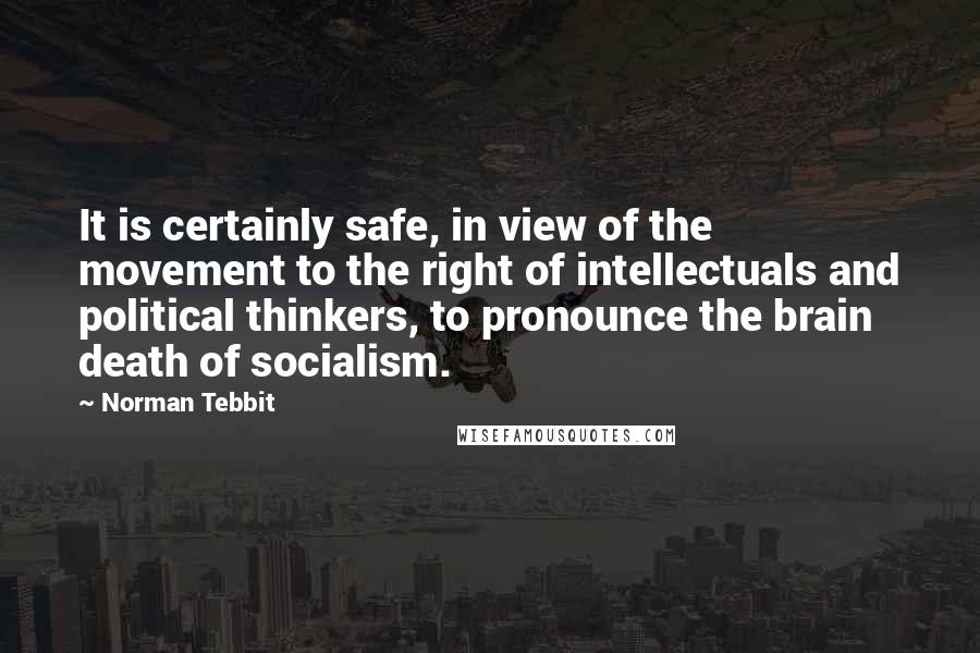 Norman Tebbit Quotes: It is certainly safe, in view of the movement to the right of intellectuals and political thinkers, to pronounce the brain death of socialism.