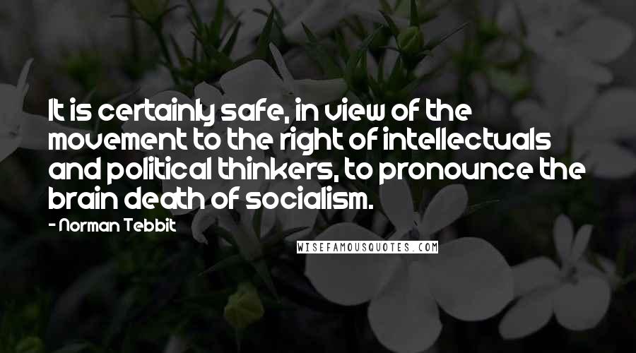 Norman Tebbit Quotes: It is certainly safe, in view of the movement to the right of intellectuals and political thinkers, to pronounce the brain death of socialism.