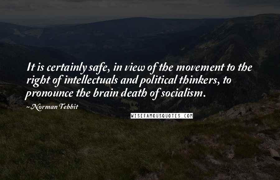 Norman Tebbit Quotes: It is certainly safe, in view of the movement to the right of intellectuals and political thinkers, to pronounce the brain death of socialism.
