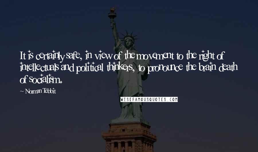 Norman Tebbit Quotes: It is certainly safe, in view of the movement to the right of intellectuals and political thinkers, to pronounce the brain death of socialism.