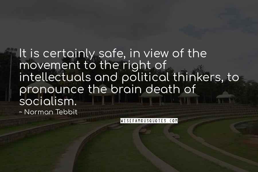 Norman Tebbit Quotes: It is certainly safe, in view of the movement to the right of intellectuals and political thinkers, to pronounce the brain death of socialism.