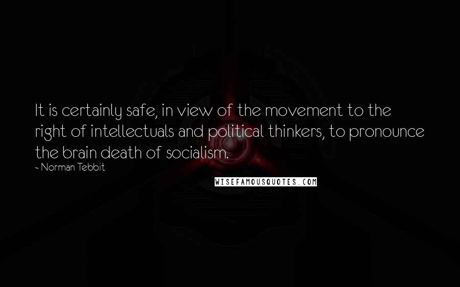 Norman Tebbit Quotes: It is certainly safe, in view of the movement to the right of intellectuals and political thinkers, to pronounce the brain death of socialism.