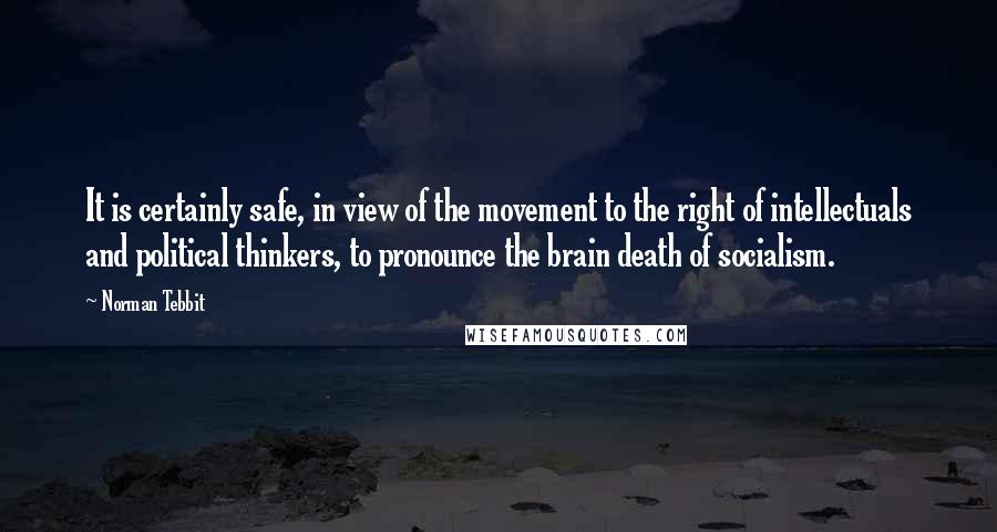 Norman Tebbit Quotes: It is certainly safe, in view of the movement to the right of intellectuals and political thinkers, to pronounce the brain death of socialism.