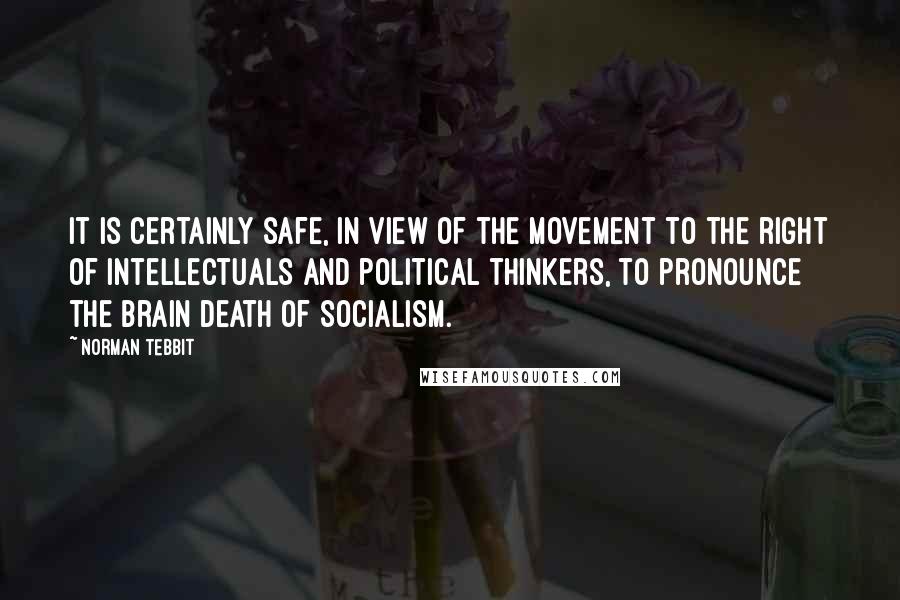 Norman Tebbit Quotes: It is certainly safe, in view of the movement to the right of intellectuals and political thinkers, to pronounce the brain death of socialism.