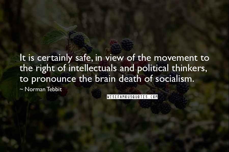 Norman Tebbit Quotes: It is certainly safe, in view of the movement to the right of intellectuals and political thinkers, to pronounce the brain death of socialism.