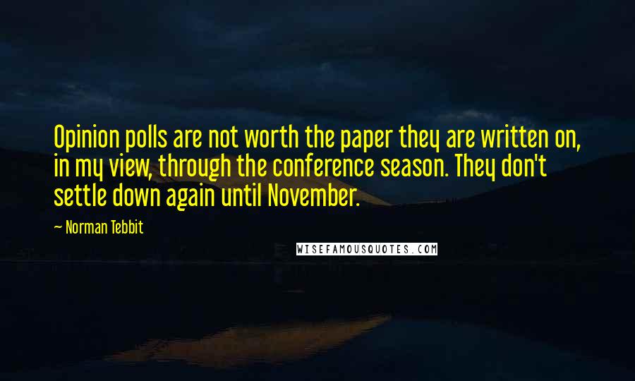 Norman Tebbit Quotes: Opinion polls are not worth the paper they are written on, in my view, through the conference season. They don't settle down again until November.