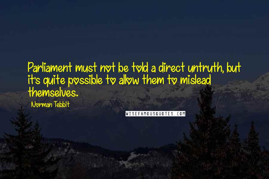 Norman Tebbit Quotes: Parliament must not be told a direct untruth, but it's quite possible to allow them to mislead themselves.