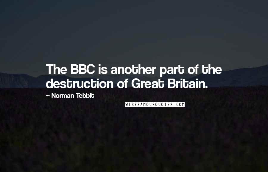 Norman Tebbit Quotes: The BBC is another part of the destruction of Great Britain.