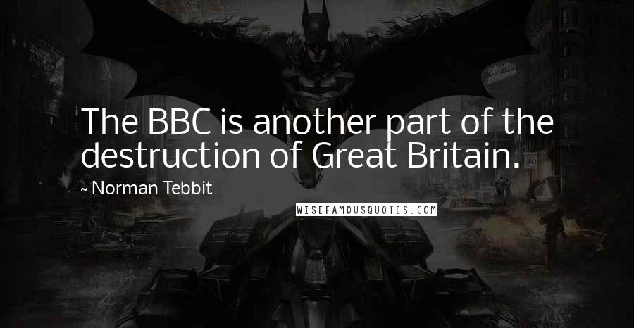 Norman Tebbit Quotes: The BBC is another part of the destruction of Great Britain.