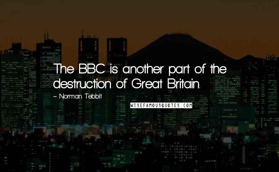 Norman Tebbit Quotes: The BBC is another part of the destruction of Great Britain.