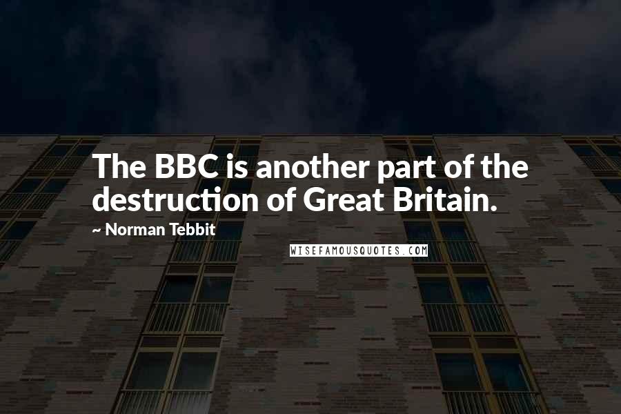 Norman Tebbit Quotes: The BBC is another part of the destruction of Great Britain.