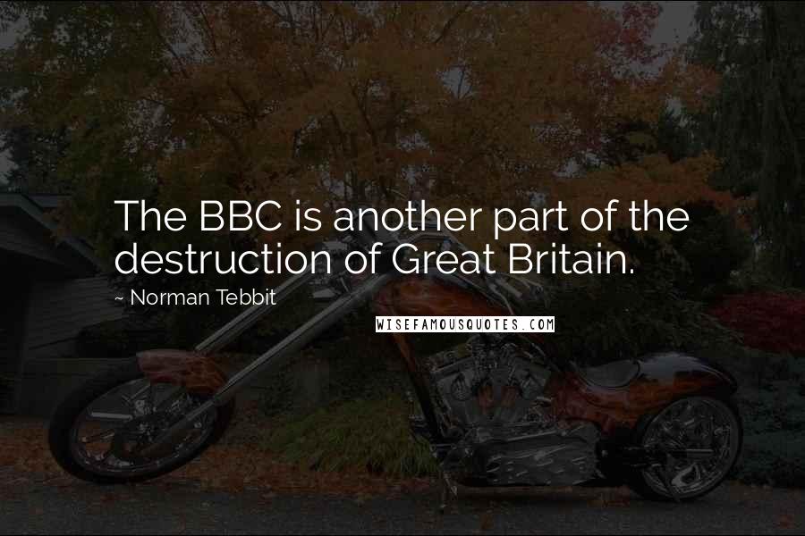 Norman Tebbit Quotes: The BBC is another part of the destruction of Great Britain.