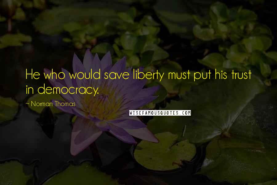 Norman Thomas Quotes: He who would save liberty must put his trust in democracy.