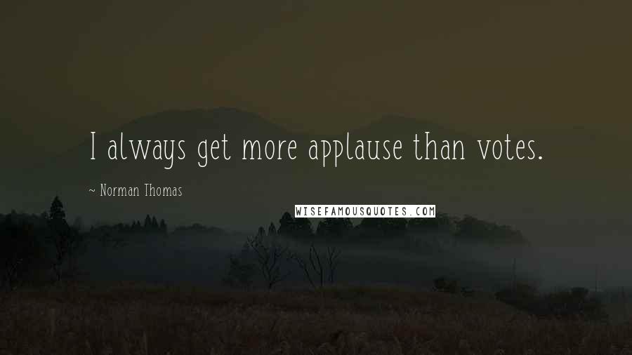 Norman Thomas Quotes: I always get more applause than votes.