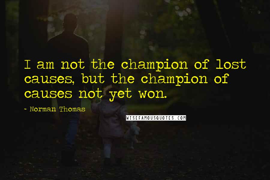 Norman Thomas Quotes: I am not the champion of lost causes, but the champion of causes not yet won.