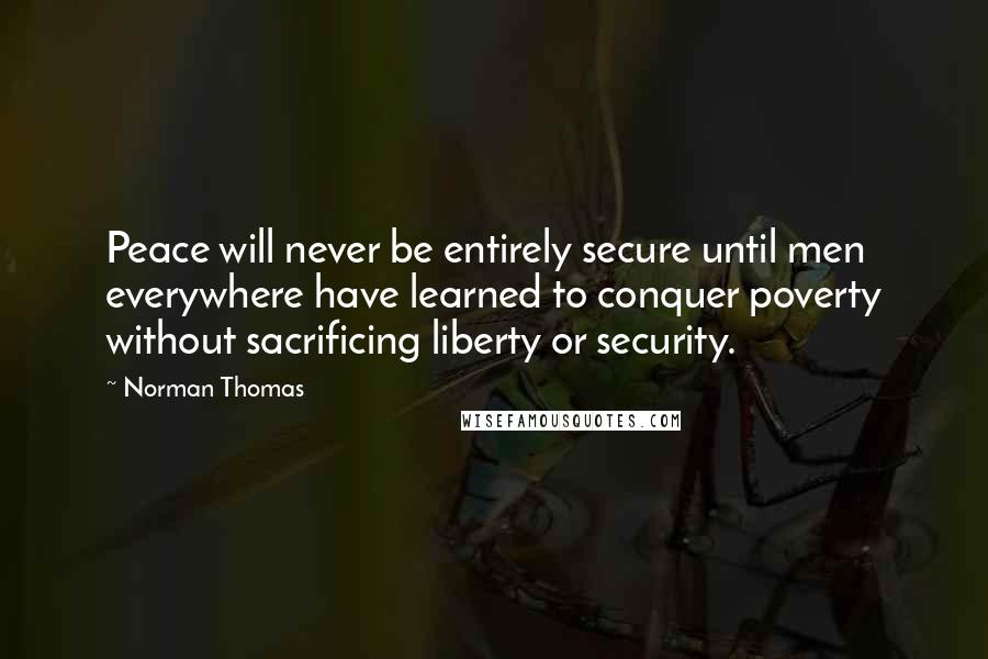 Norman Thomas Quotes: Peace will never be entirely secure until men everywhere have learned to conquer poverty without sacrificing liberty or security.