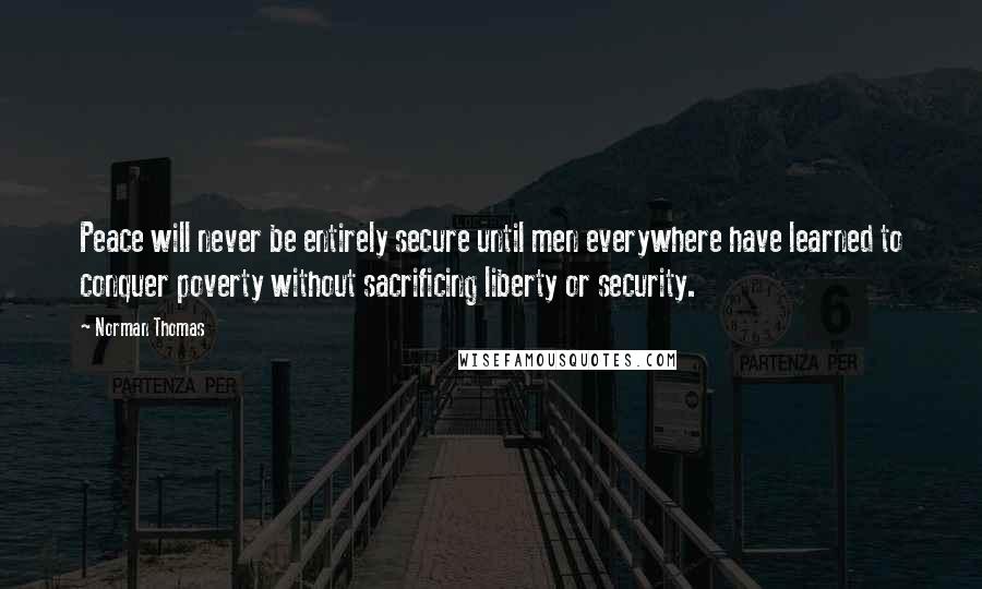 Norman Thomas Quotes: Peace will never be entirely secure until men everywhere have learned to conquer poverty without sacrificing liberty or security.