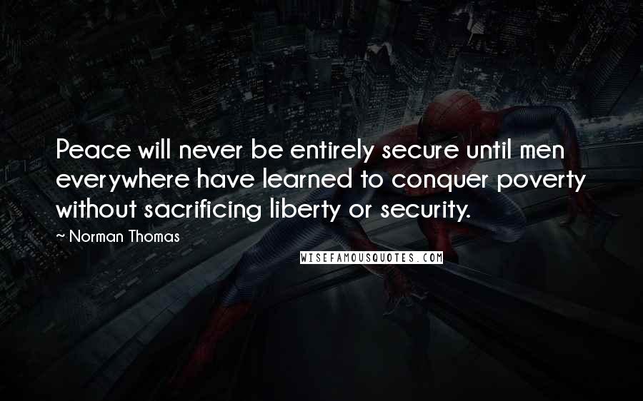 Norman Thomas Quotes: Peace will never be entirely secure until men everywhere have learned to conquer poverty without sacrificing liberty or security.